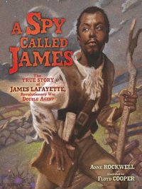 A Spy Called James : The True Story of James Lafayette, Revolutionary War Double Agent